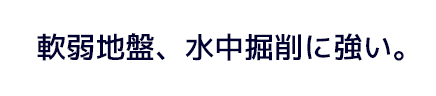 軟弱地盤、水中掘削に強い